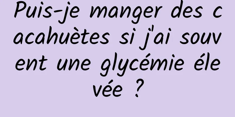 Puis-je manger des cacahuètes si j'ai souvent une glycémie élevée ?