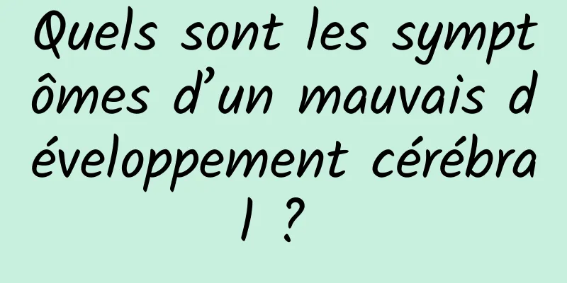 Quels sont les symptômes d’un mauvais développement cérébral ? 