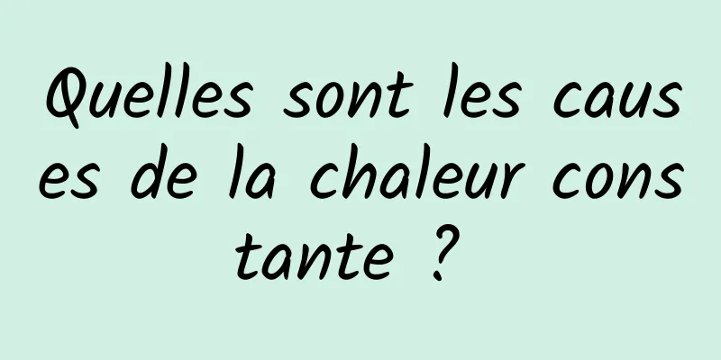 Quelles sont les causes de la chaleur constante ? 