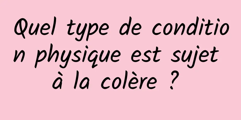 Quel type de condition physique est sujet à la colère ? 