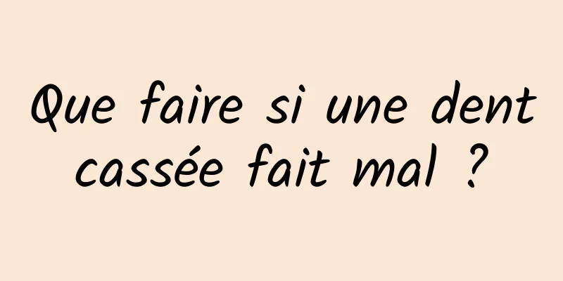 Que faire si une dent cassée fait mal ? 