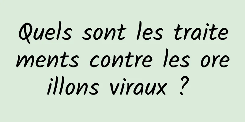 Quels sont les traitements contre les oreillons viraux ? 