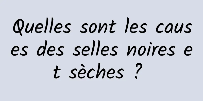 Quelles sont les causes des selles noires et sèches ? 