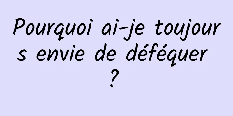 Pourquoi ai-je toujours envie de déféquer ? 