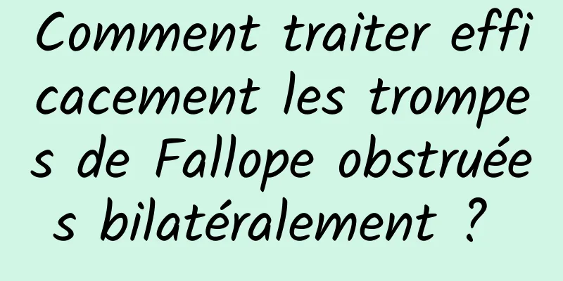 Comment traiter efficacement les trompes de Fallope obstruées bilatéralement ? 