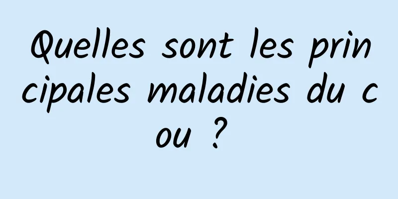 Quelles sont les principales maladies du cou ? 