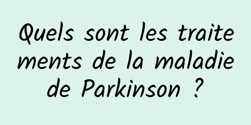 Quels sont les traitements de la maladie de Parkinson ? 