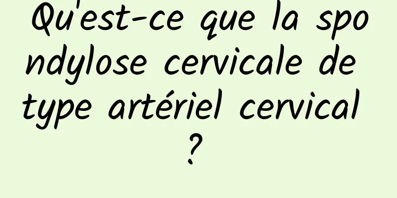 Qu'est-ce que la spondylose cervicale de type artériel cervical ? 