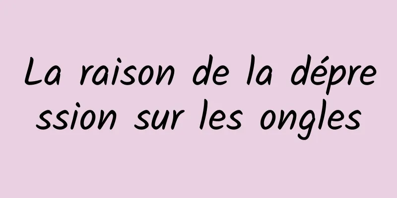 La raison de la dépression sur les ongles