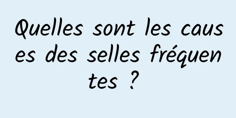 Quelles sont les causes des selles fréquentes ? 