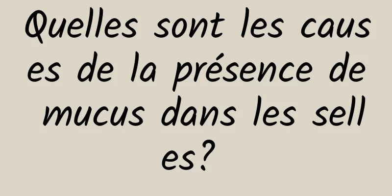 Quelles sont les causes de la présence de mucus dans les selles? 