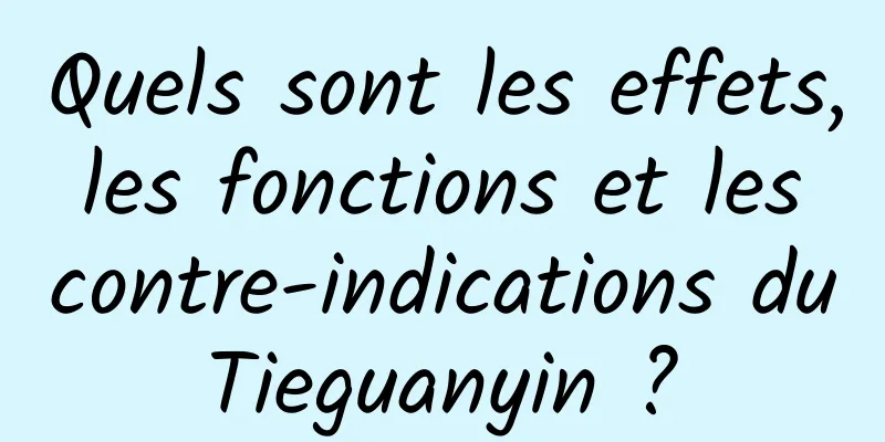 Quels sont les effets, les fonctions et les contre-indications du Tieguanyin ? 