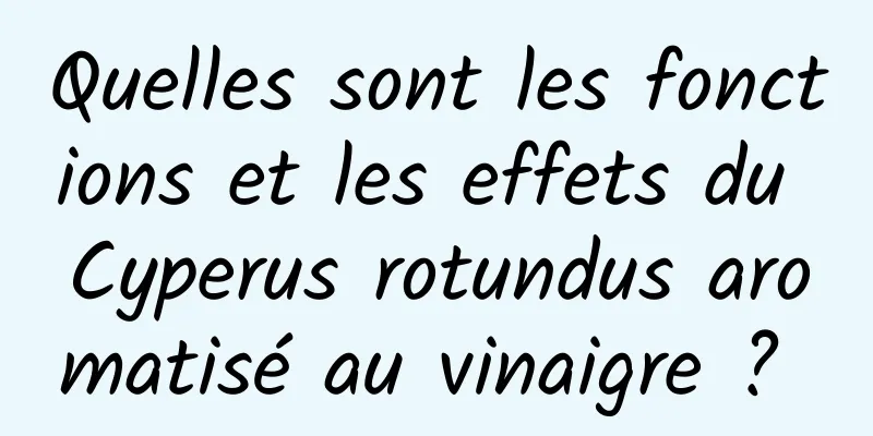 Quelles sont les fonctions et les effets du Cyperus rotundus aromatisé au vinaigre ? 