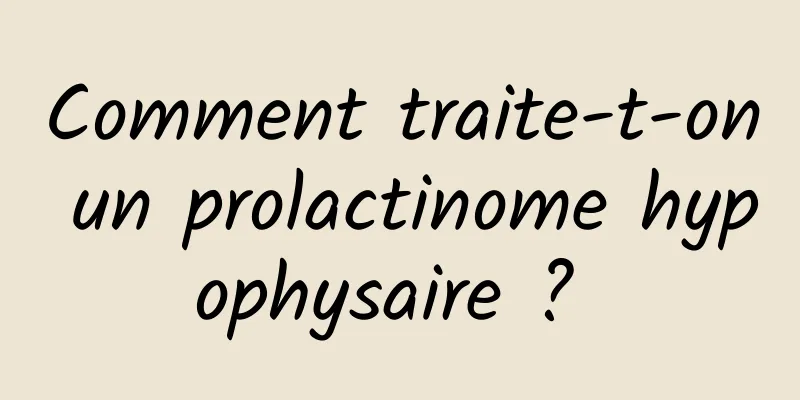 Comment traite-t-on un prolactinome hypophysaire ? 