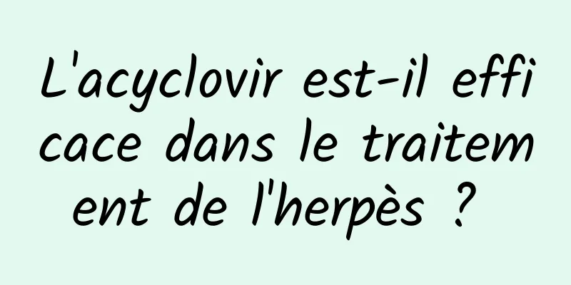 L'acyclovir est-il efficace dans le traitement de l'herpès ? 