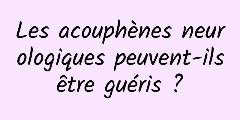 Les acouphènes neurologiques peuvent-ils être guéris ? 