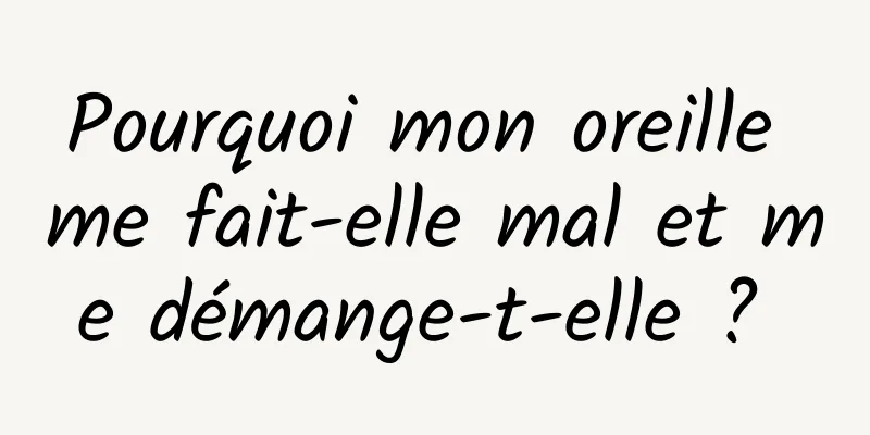 Pourquoi mon oreille me fait-elle mal et me démange-t-elle ? 