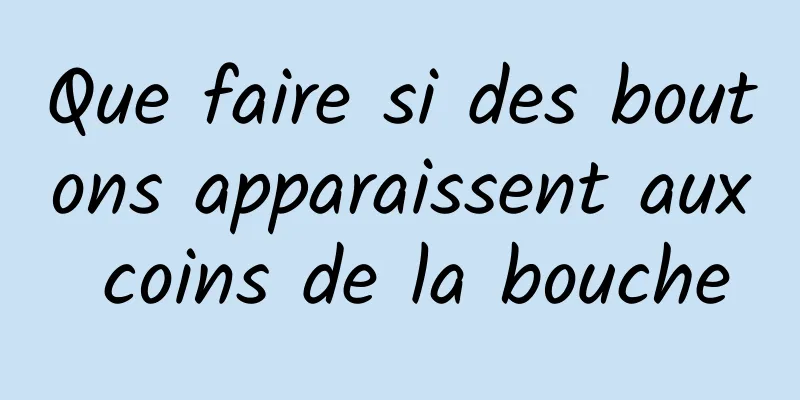 Que faire si des boutons apparaissent aux coins de la bouche