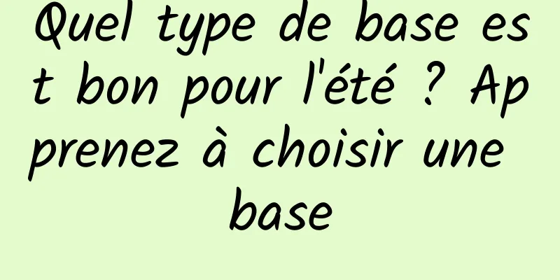 Quel type de base est bon pour l'été ? Apprenez à choisir une base