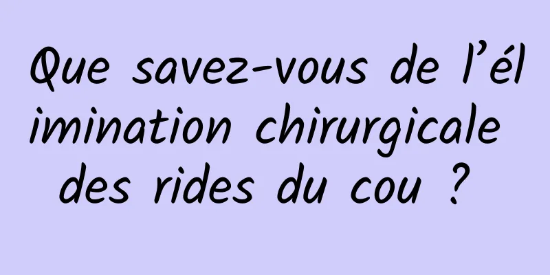 Que savez-vous de l’élimination chirurgicale des rides du cou ? 