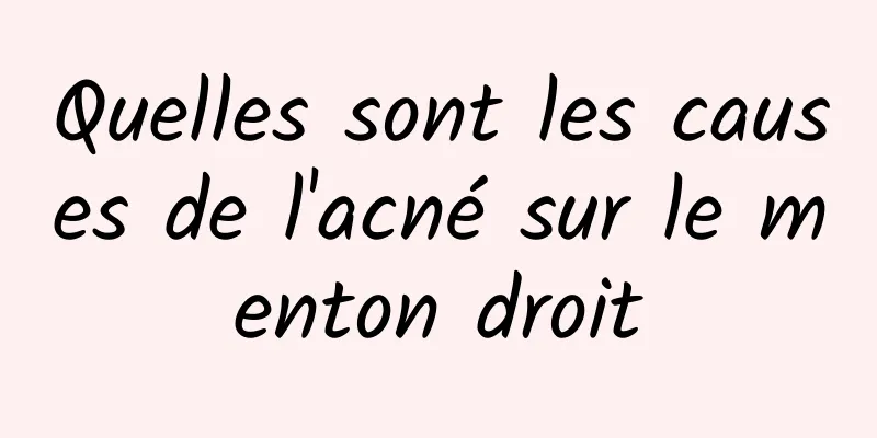 Quelles sont les causes de l'acné sur le menton droit