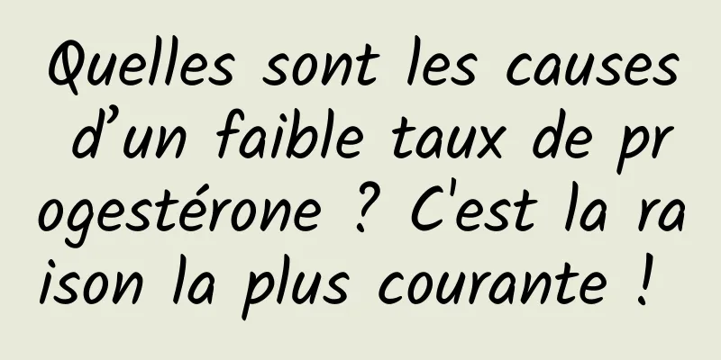 Quelles sont les causes d’un faible taux de progestérone ? C'est la raison la plus courante ! 