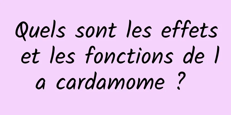 Quels sont les effets et les fonctions de la cardamome ? 