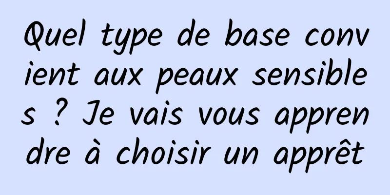 Quel type de base convient aux peaux sensibles ? Je vais vous apprendre à choisir un apprêt