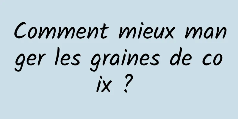 Comment mieux manger les graines de coix ? 