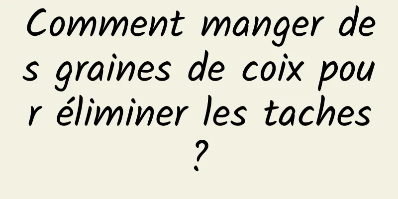 Comment manger des graines de coix pour éliminer les taches ? 