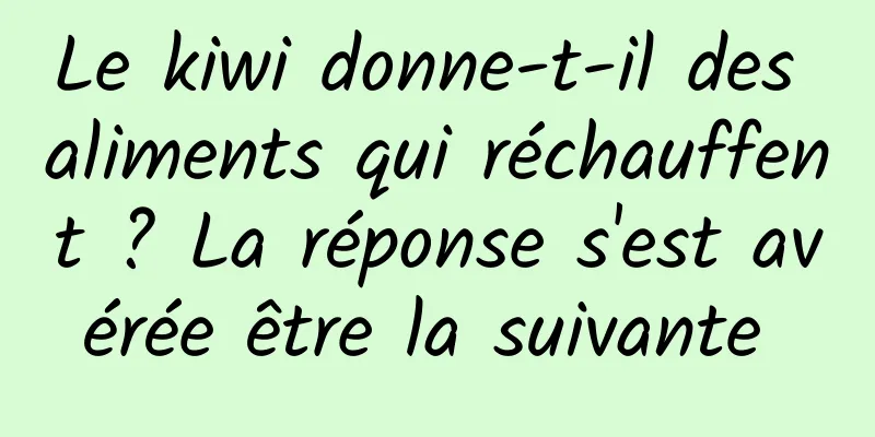 Le kiwi donne-t-il des aliments qui réchauffent ? La réponse s'est avérée être la suivante 