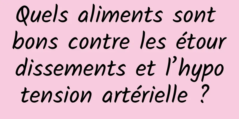 Quels aliments sont bons contre les étourdissements et l’hypotension artérielle ? 