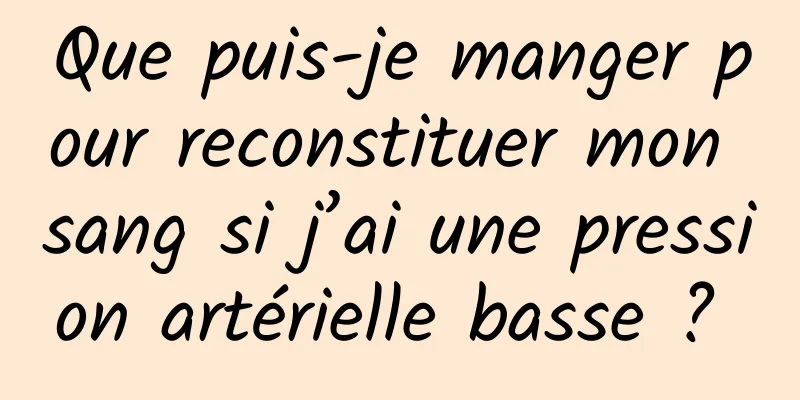 Que puis-je manger pour reconstituer mon sang si j’ai une pression artérielle basse ? 