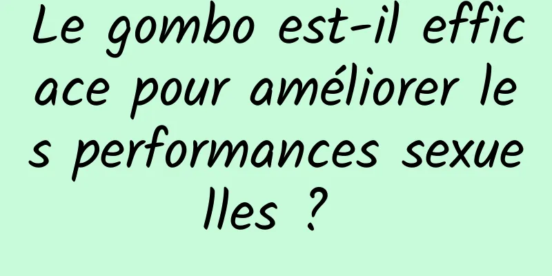 Le gombo est-il efficace pour améliorer les performances sexuelles ? 