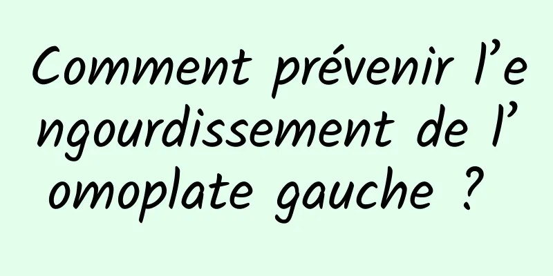 Comment prévenir l’engourdissement de l’omoplate gauche ? 