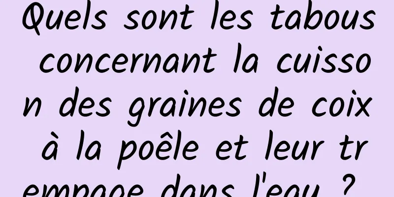 Quels sont les tabous concernant la cuisson des graines de coix à la poêle et leur trempage dans l'eau ? 