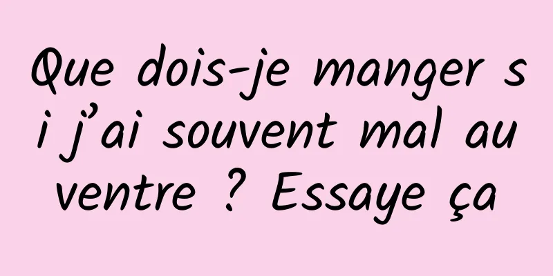 Que dois-je manger si j’ai souvent mal au ventre ? Essaye ça 