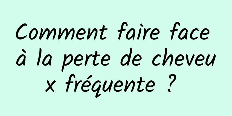 Comment faire face à la perte de cheveux fréquente ? 