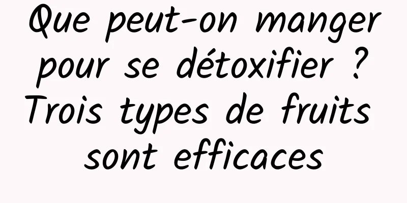 Que peut-on manger pour se détoxifier ? Trois types de fruits sont efficaces