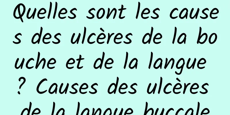 Quelles sont les causes des ulcères de la bouche et de la langue ? Causes des ulcères de la langue buccale