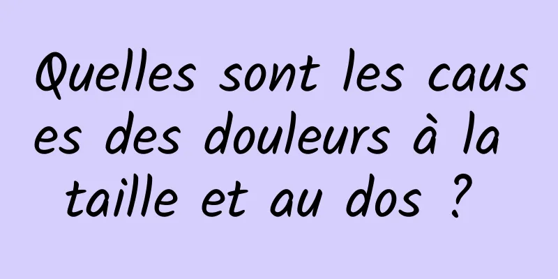 Quelles sont les causes des douleurs à la taille et au dos ? 