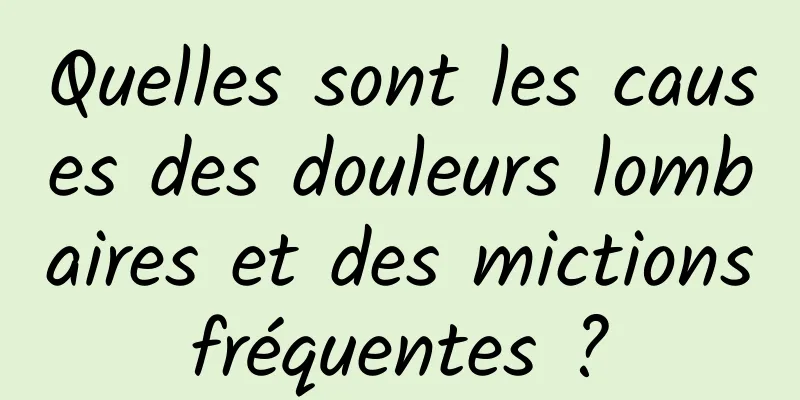 Quelles sont les causes des douleurs lombaires et des mictions fréquentes ? 