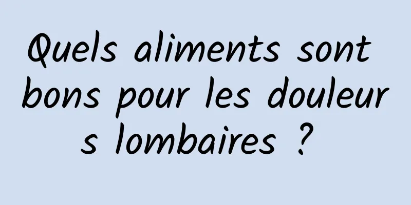 Quels aliments sont bons pour les douleurs lombaires ? 