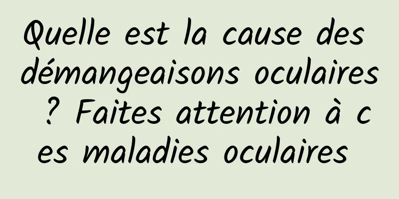 Quelle est la cause des démangeaisons oculaires ? Faites attention à ces maladies oculaires 