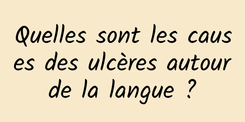 Quelles sont les causes des ulcères autour de la langue ? 