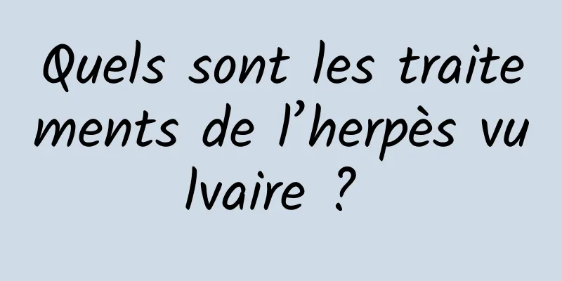 Quels sont les traitements de l’herpès vulvaire ? 