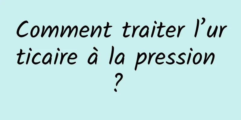 Comment traiter l’urticaire à la pression ? 