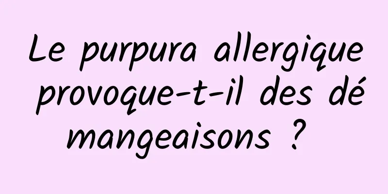 Le purpura allergique provoque-t-il des démangeaisons ? 