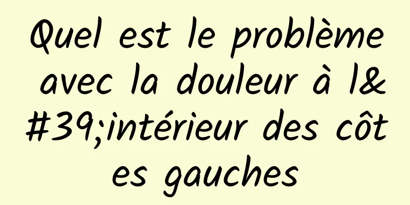 Quel est le problème avec la douleur à l'intérieur des côtes gauches