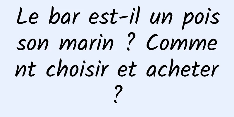 Le bar est-il un poisson marin ? Comment choisir et acheter ? 